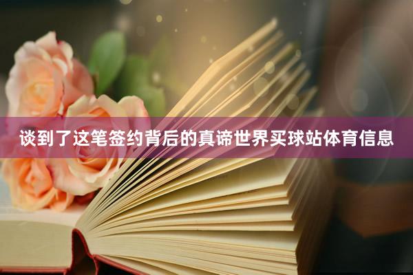 谈到了这笔签约背后的真谛世界买球站体育信息