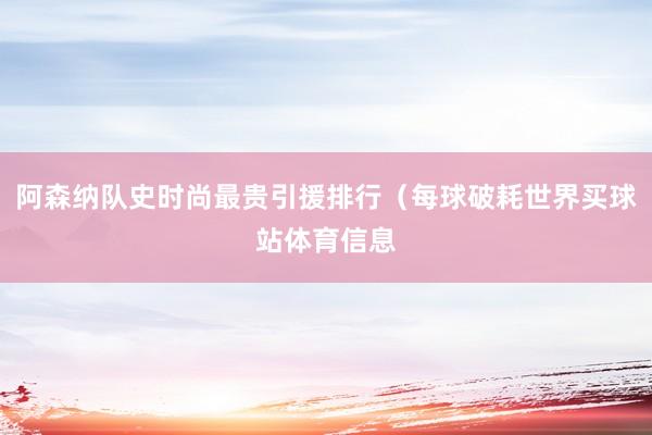阿森纳队史时尚最贵引援排行（每球破耗世界买球站体育信息