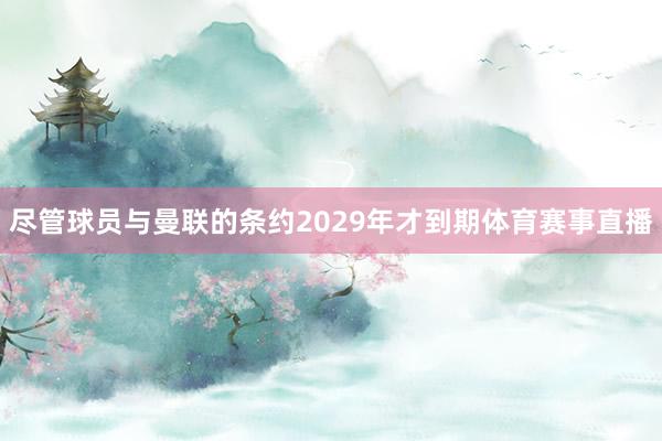 尽管球员与曼联的条约2029年才到期体育赛事直播