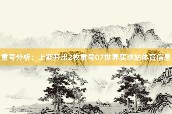重号分析：上期开出2枚重号07世界买球站体育信息