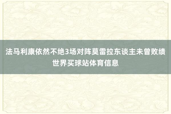 法马利康依然不绝3场对阵莫雷拉东谈主未曾败绩世界买球站体育信息