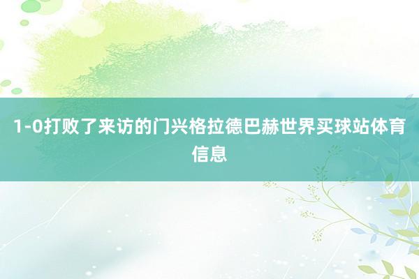 1-0打败了来访的门兴格拉德巴赫世界买球站体育信息