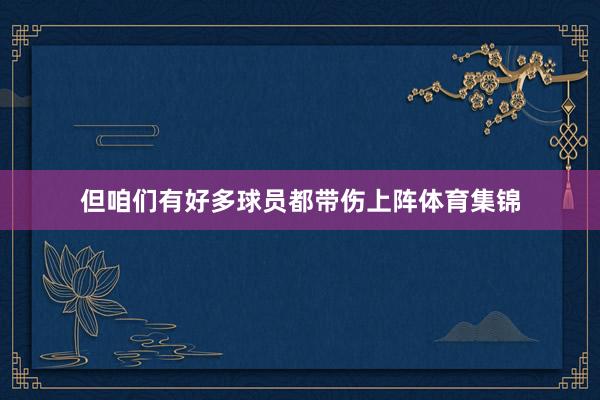 但咱们有好多球员都带伤上阵体育集锦