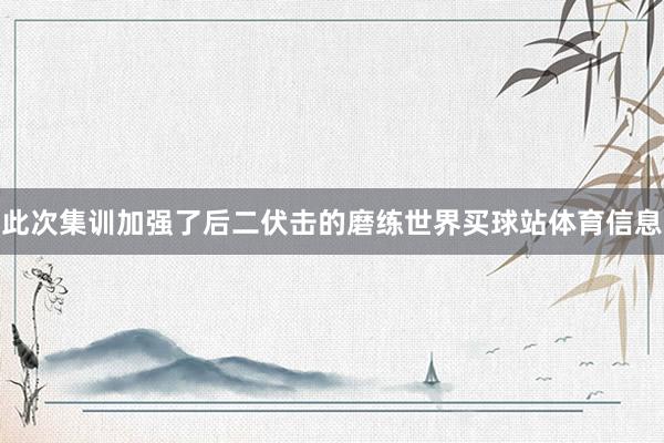 此次集训加强了后二伏击的磨练世界买球站体育信息