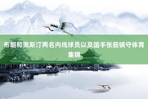 布朗和奥斯汀两名内线球员以及国手张茹镇守体育集锦