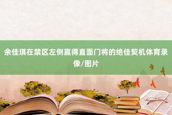 余佳琪在禁区左侧赢得直面门将的绝佳契机体育录像/图片