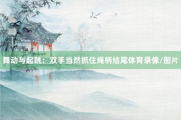 舞动与起跳：双手当然抓住绳柄结尾体育录像/图片