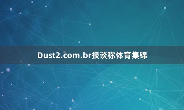 Dust2.com.br报谈称体育集锦