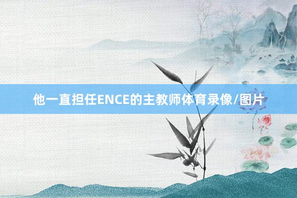 他一直担任ENCE的主教师体育录像/图片