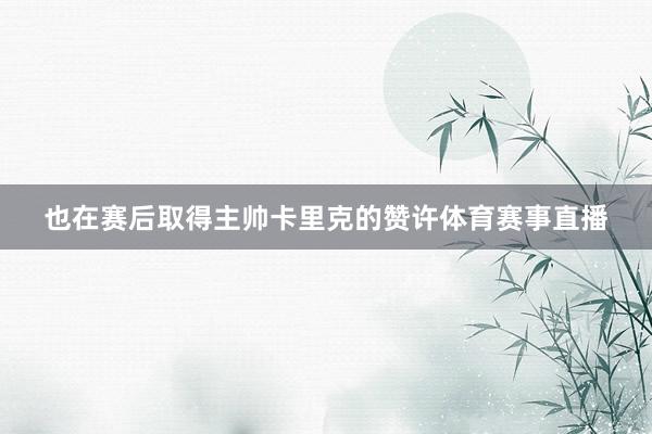 也在赛后取得主帅卡里克的赞许体育赛事直播