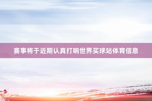 赛事将于近期认真打响世界买球站体育信息