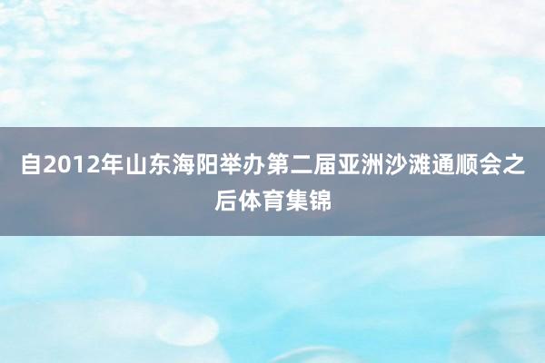 自2012年山东海阳举办第二届亚洲沙滩通顺会之后体育集锦