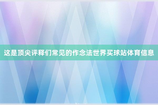 这是顶尖评释们常见的作念法世界买球站体育信息