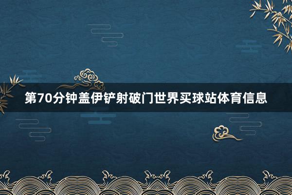 第70分钟盖伊铲射破门世界买球站体育信息