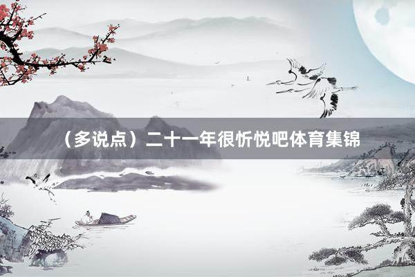 （多说点）二十一年很忻悦吧体育集锦