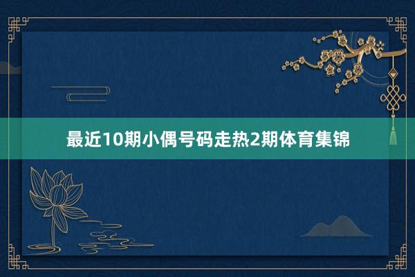 最近10期小偶号码走热2期体育集锦