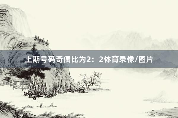 上期号码奇偶比为2：2体育录像/图片