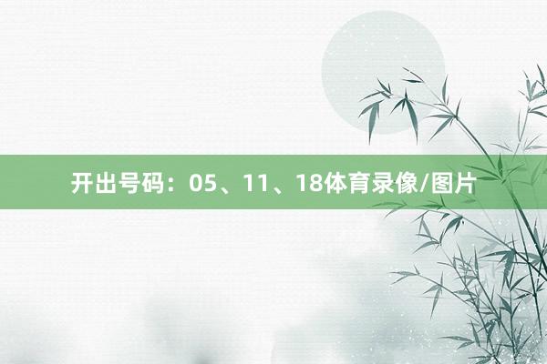 开出号码：05、11、18体育录像/图片