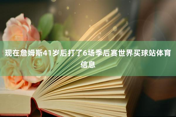 现在詹姆斯41岁后打了6场季后赛世界买球站体育信息