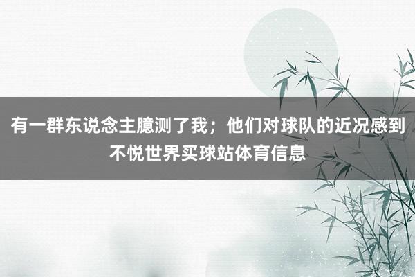 有一群东说念主臆测了我；他们对球队的近况感到不悦世界买球站体育信息