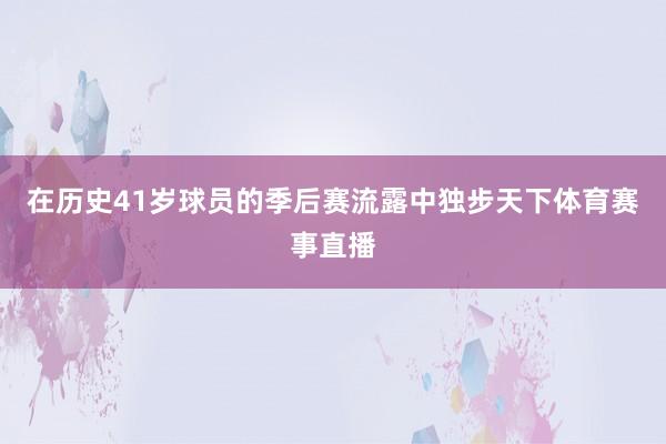 在历史41岁球员的季后赛流露中独步天下体育赛事直播
