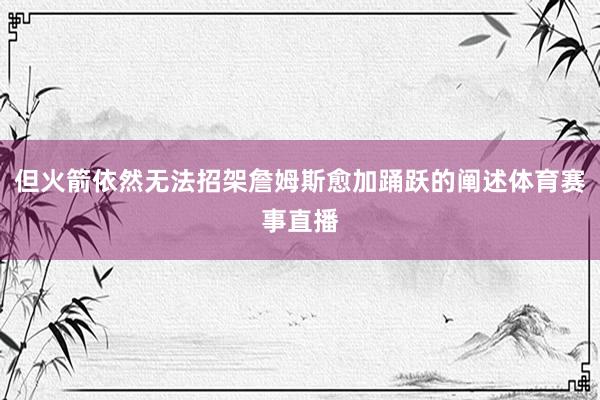 但火箭依然无法招架詹姆斯愈加踊跃的阐述体育赛事直播