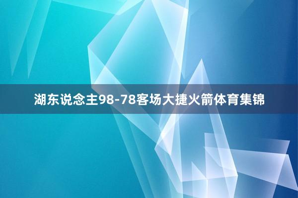 湖东说念主98-78客场大捷火箭体育集锦