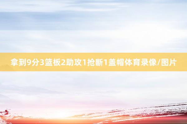拿到9分3篮板2助攻1抢断1盖帽体育录像/图片