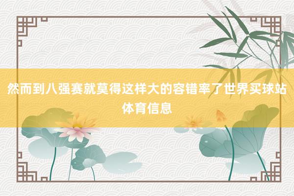 然而到八强赛就莫得这样大的容错率了世界买球站体育信息