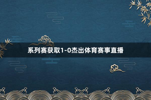 系列赛获取1-0杰出体育赛事直播
