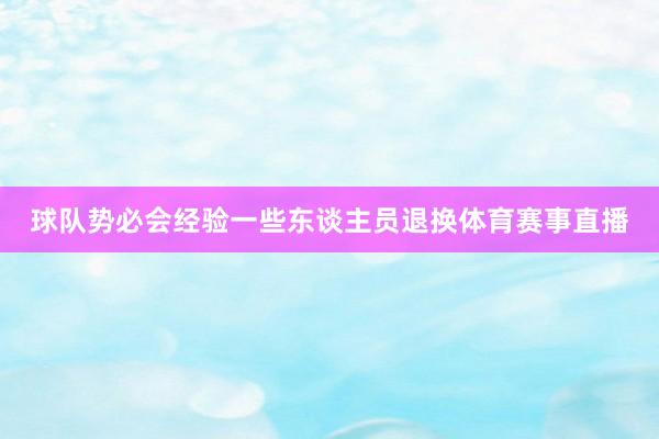 球队势必会经验一些东谈主员退换体育赛事直播