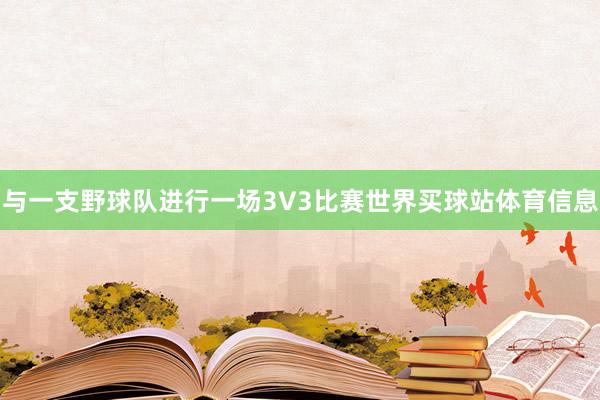与一支野球队进行一场3V3比赛世界买球站体育信息