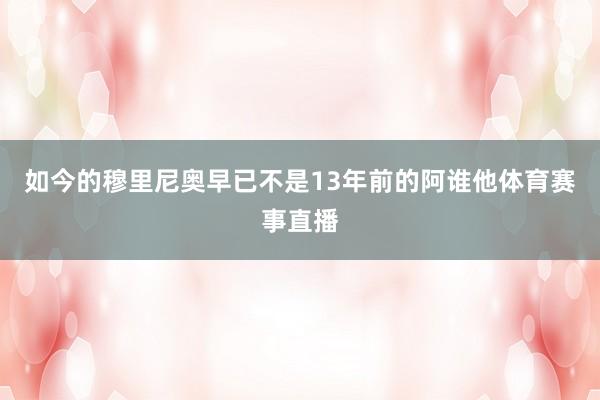 如今的穆里尼奥早已不是13年前的阿谁他体育赛事直播