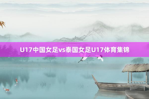 U17中国女足vs泰国女足U17体育集锦