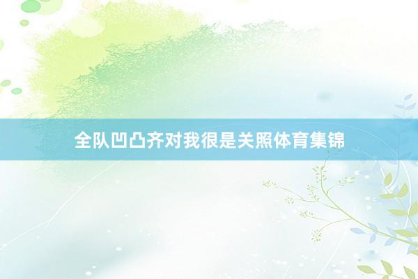 全队凹凸齐对我很是关照体育集锦
