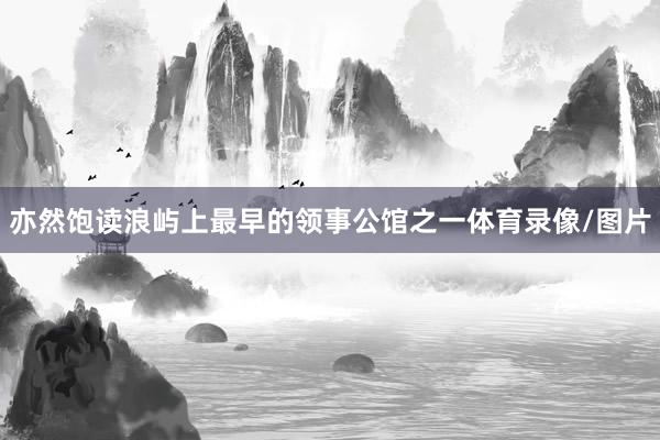 亦然饱读浪屿上最早的领事公馆之一体育录像/图片