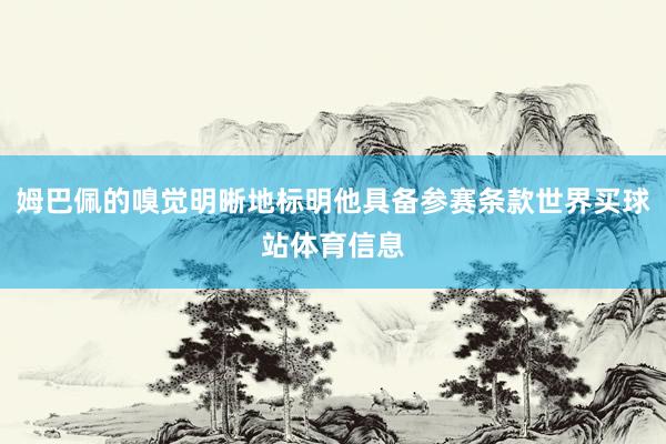 姆巴佩的嗅觉明晰地标明他具备参赛条款世界买球站体育信息