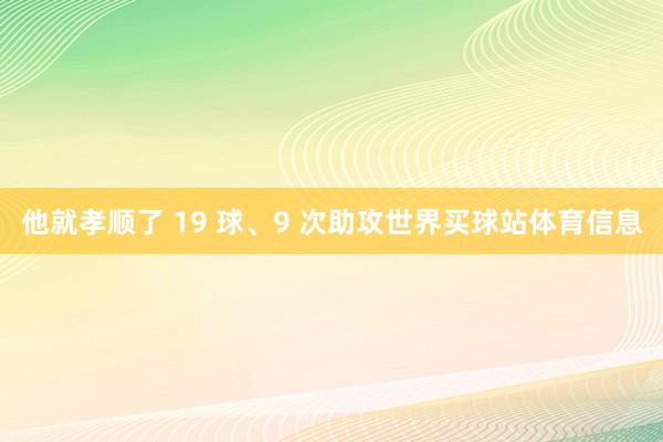 他就孝顺了 19 球、9 次助攻世界买球站体育信息