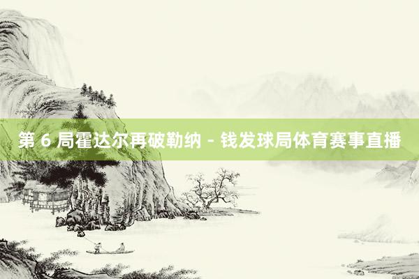 第 6 局霍达尔再破勒纳 - 钱发球局体育赛事直播