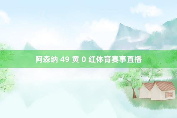 阿森纳 49 黄 0 红体育赛事直播