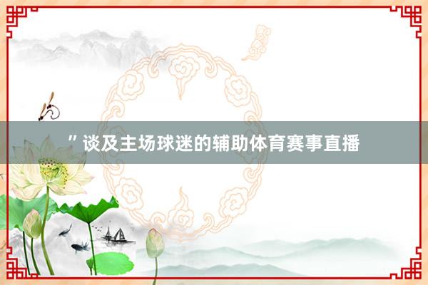 ”谈及主场球迷的辅助体育赛事直播