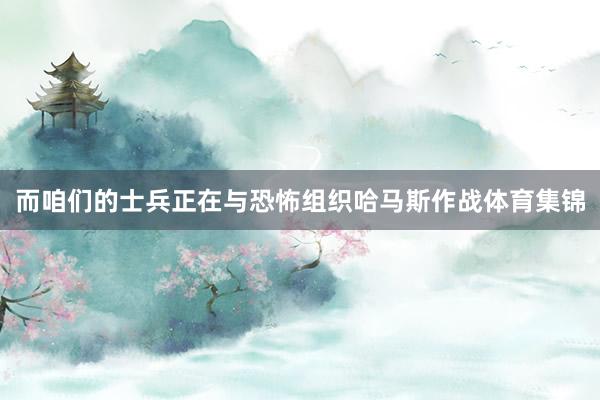 而咱们的士兵正在与恐怖组织哈马斯作战体育集锦