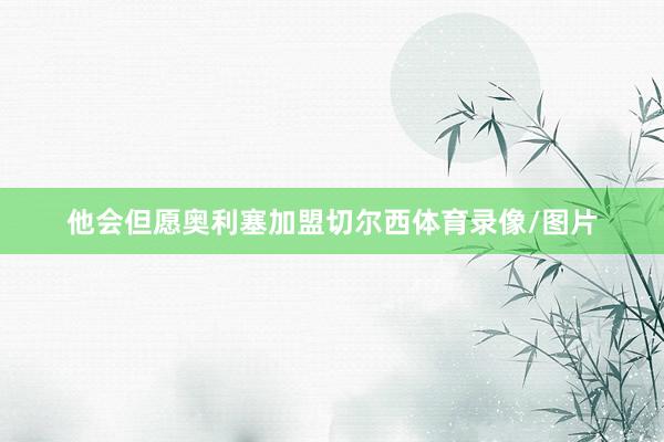 他会但愿奥利塞加盟切尔西体育录像/图片