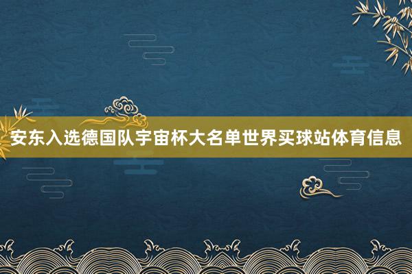 安东入选德国队宇宙杯大名单世界买球站体育信息