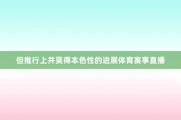 但推行上并莫得本色性的进展体育赛事直播