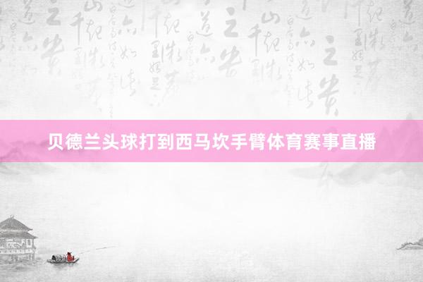 贝德兰头球打到西马坎手臂体育赛事直播