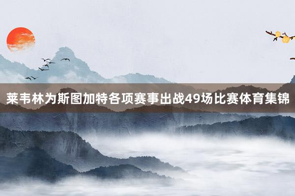 莱韦林为斯图加特各项赛事出战49场比赛体育集锦