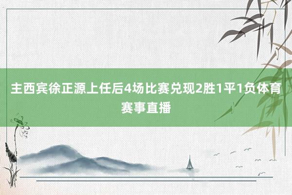 主西宾徐正源上任后4场比赛兑现2胜1平1负体育赛事直播