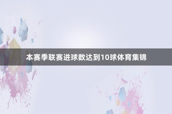 本赛季联赛进球数达到10球体育集锦