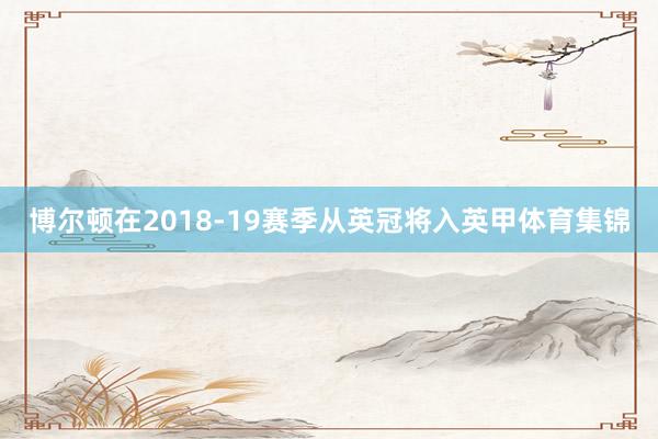 博尔顿在2018-19赛季从英冠将入英甲体育集锦
